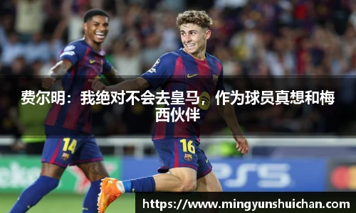 费尔明：我绝对不会去皇马，作为球员真想和梅西伙伴