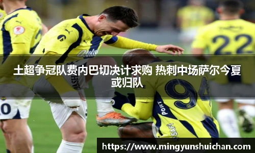 土超争冠队费内巴切决计求购 热刺中场萨尔今夏或归队